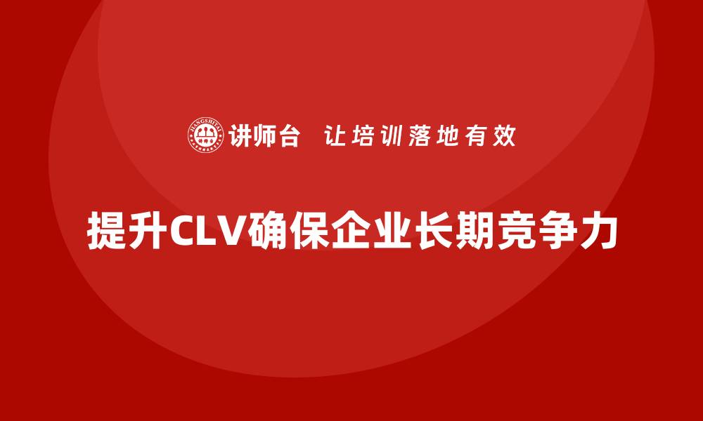 文章企业经营分析：如何提升客户生命周期价值？的缩略图