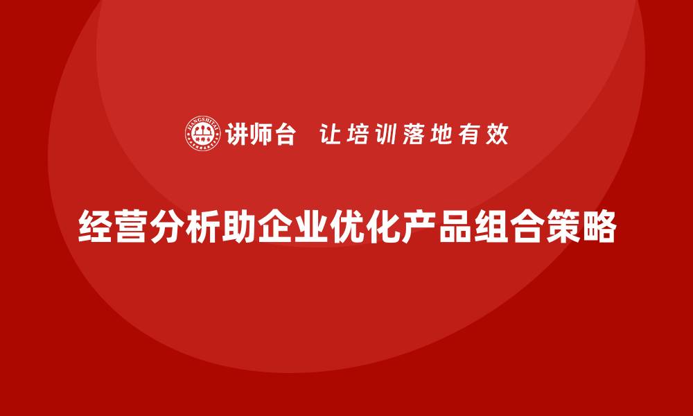 文章经营分析：帮助企业调整产品组合策略的缩略图