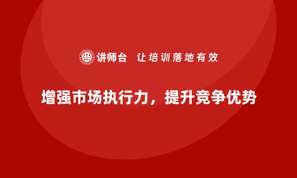 文章经营分析：如何增强企业的市场执行力？的缩略图