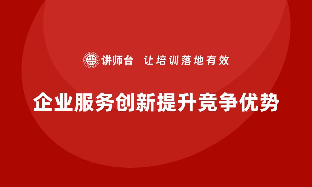 文章经营分析：如何提高企业的服务创新能力？的缩略图