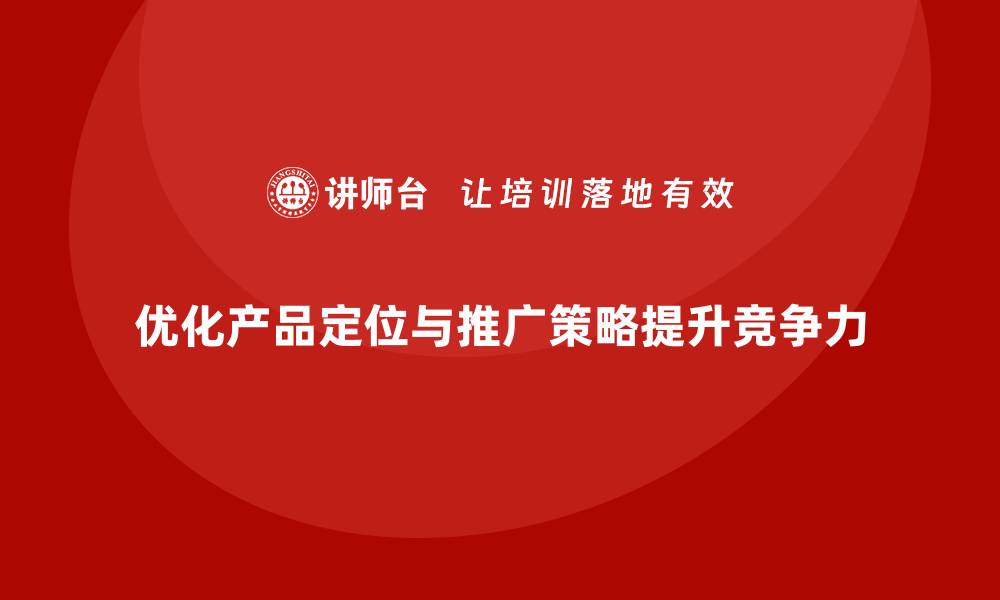 优化产品定位与推广策略提升竞争力