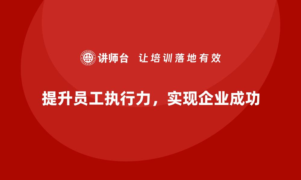 文章企业经营管理培训班：如何提高企业员工执行力？的缩略图