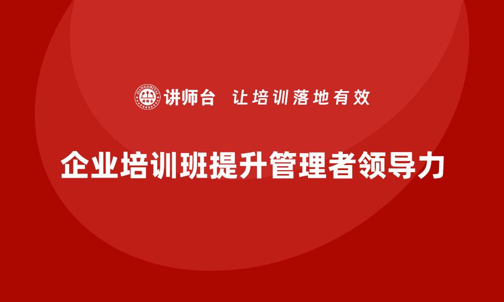 企业培训班提升管理者领导力