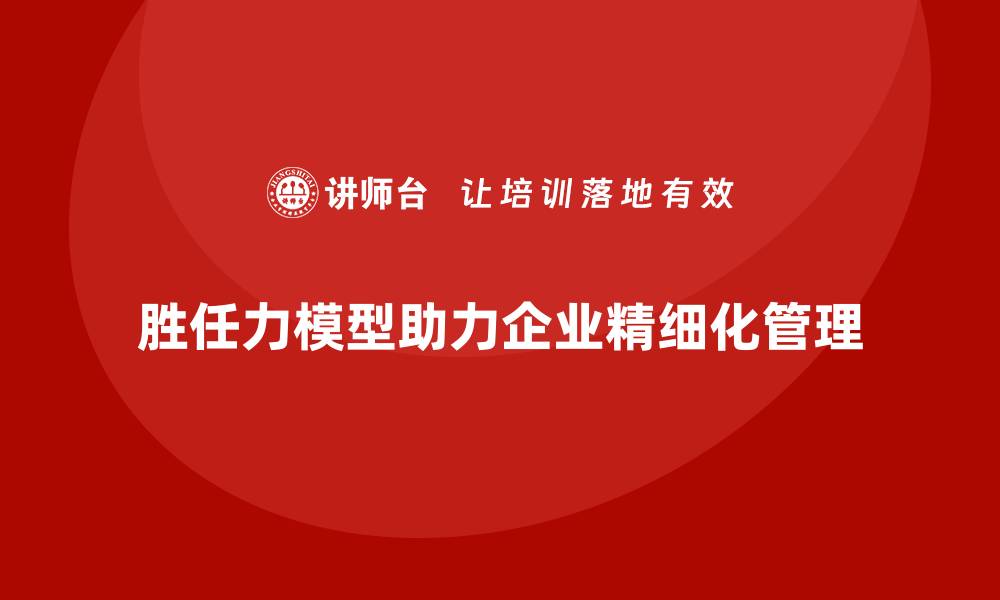 胜任力模型助力企业精细化管理