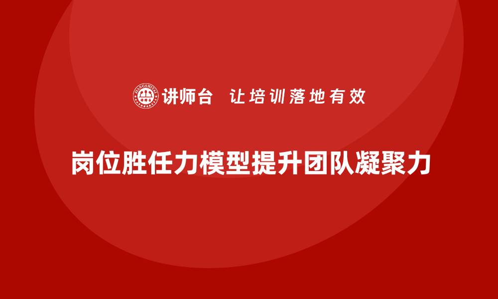 文章岗位胜任力模型如何提升团队凝聚力？的缩略图