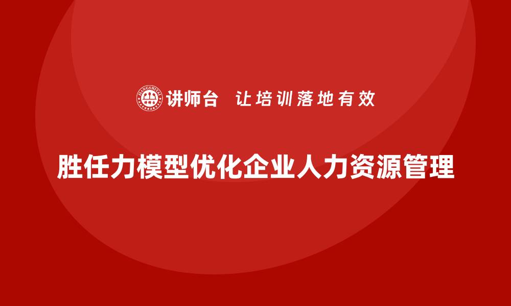 文章岗位胜任力模型助力企业高效用人决策的缩略图
