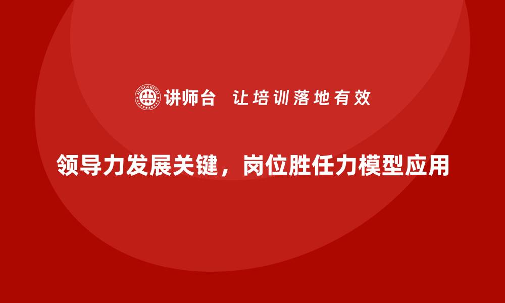 领导力发展关键,岗位胜任力模型应用