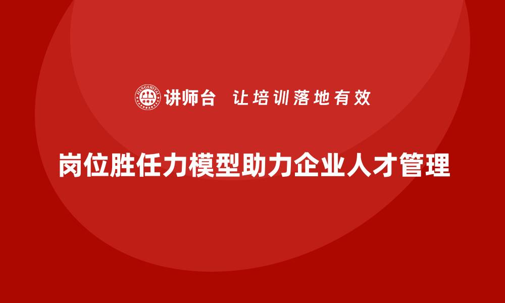 文章岗位胜任力模型：招聘与人才管理全攻略的缩略图