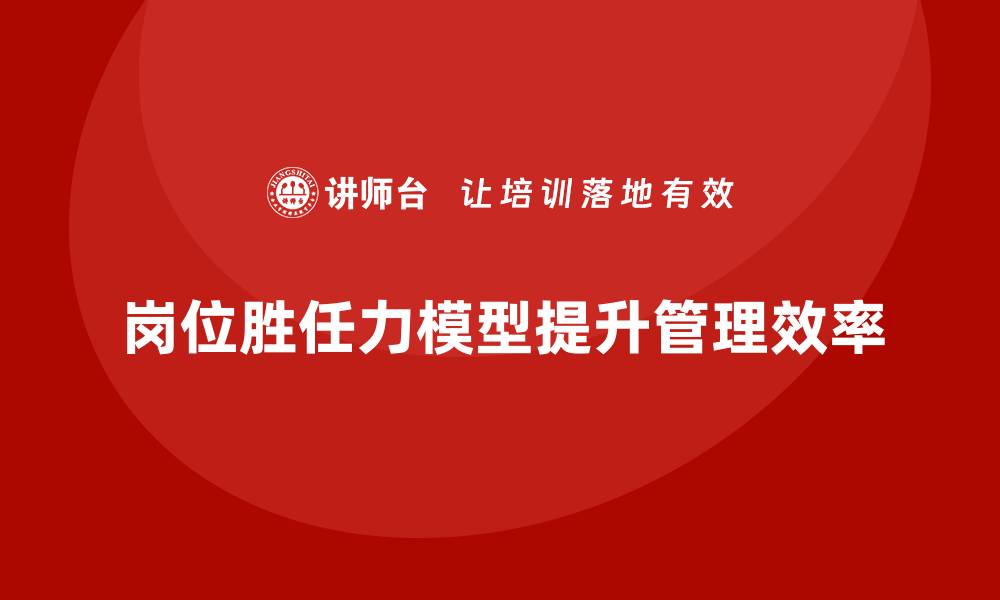 文章岗位胜任力模型如何让管理更高效？的缩略图
