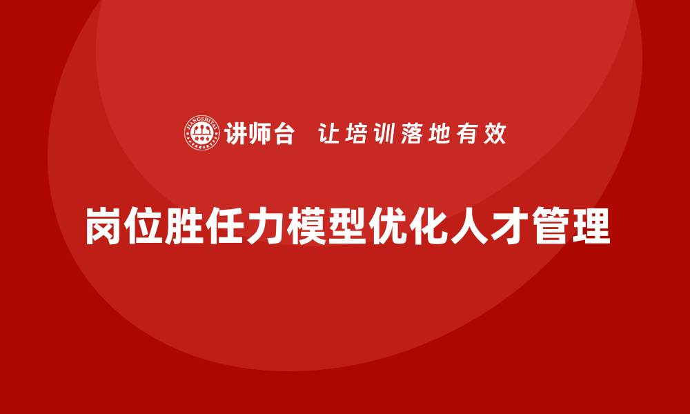 岗位胜任力模型优化人才管理