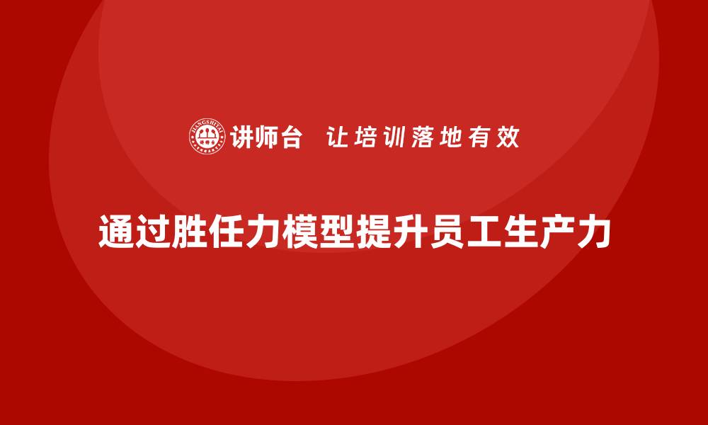 通过胜任力模型提升员工生产力