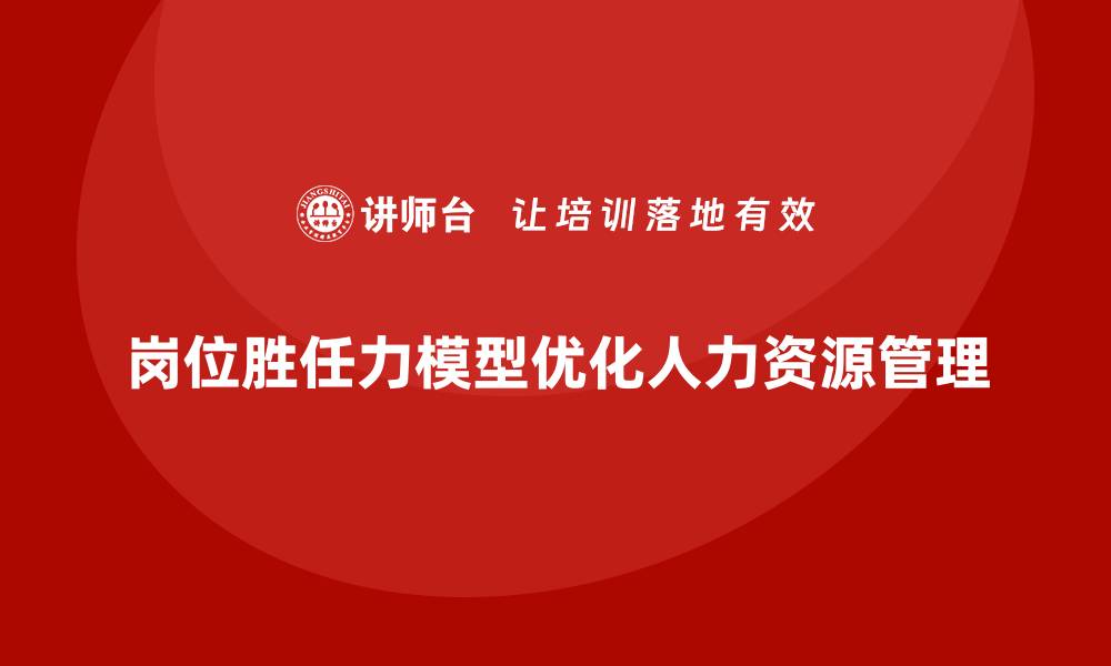 岗位胜任力模型优化人力资源管理