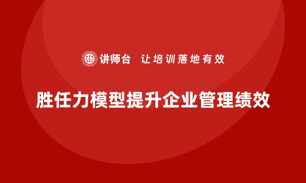 胜任力模型提升企业管理绩效