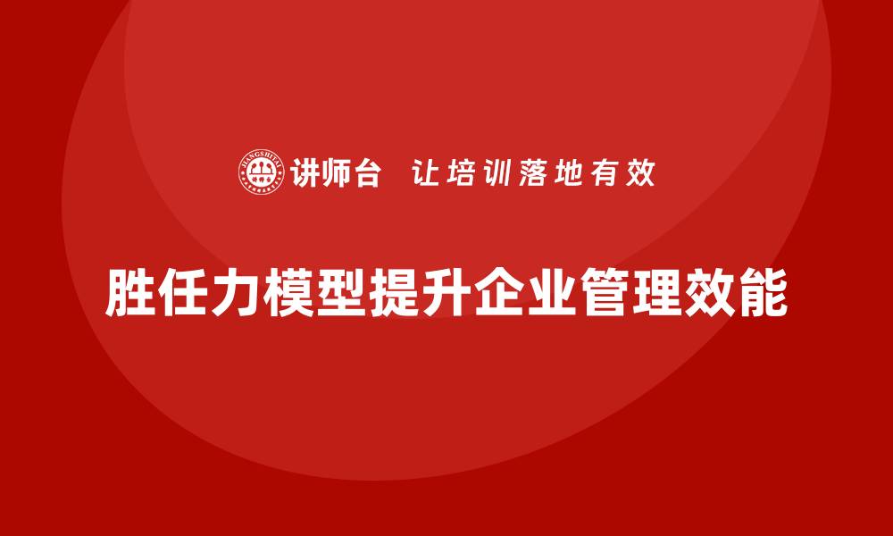 胜任力模型提升企业管理效能
