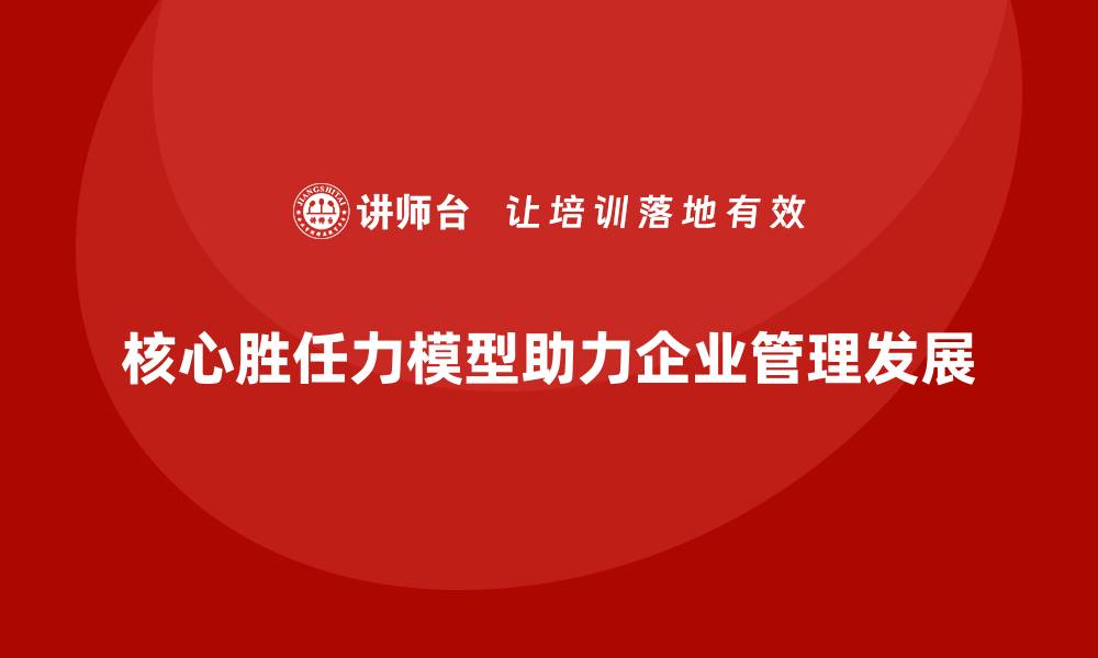 核心胜任力模型助力企业管理发展