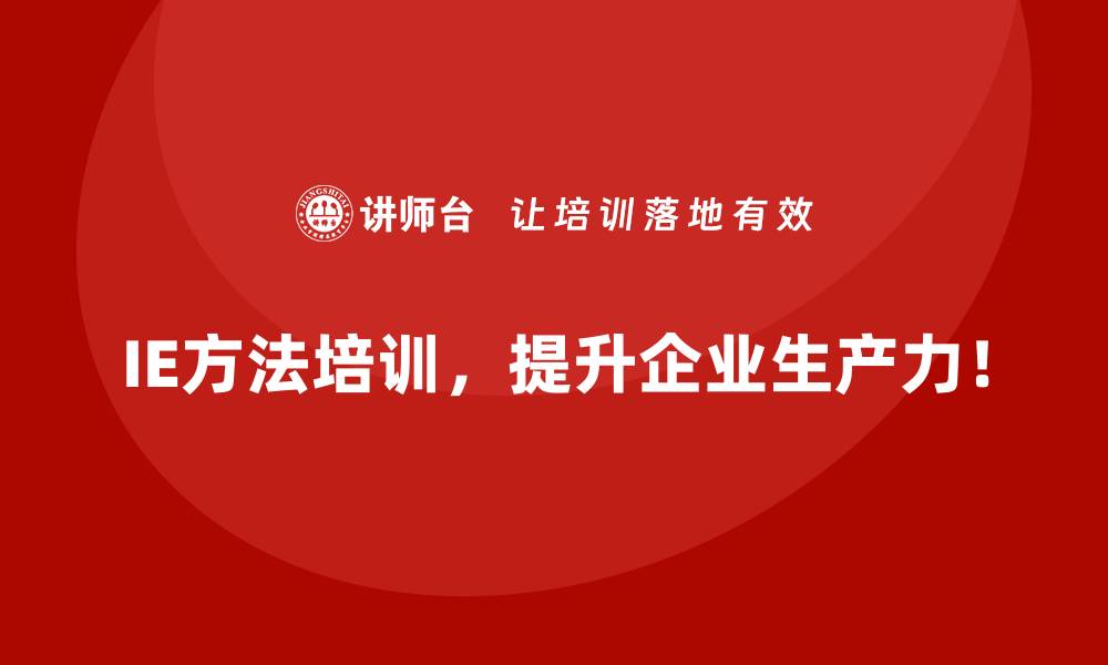 IE方法培训,提升企业生产力!