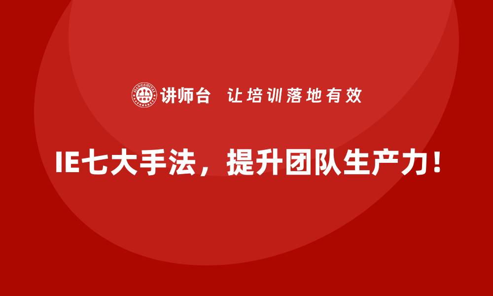 文章IE七大手法的高效培训方法与学习策略的缩略图