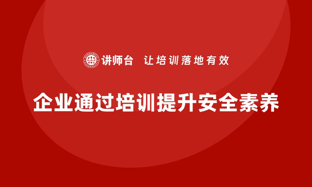 企业通过培训提升安全素养