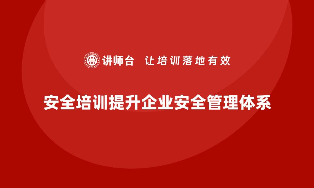 安全培训提升企业安全管理体系