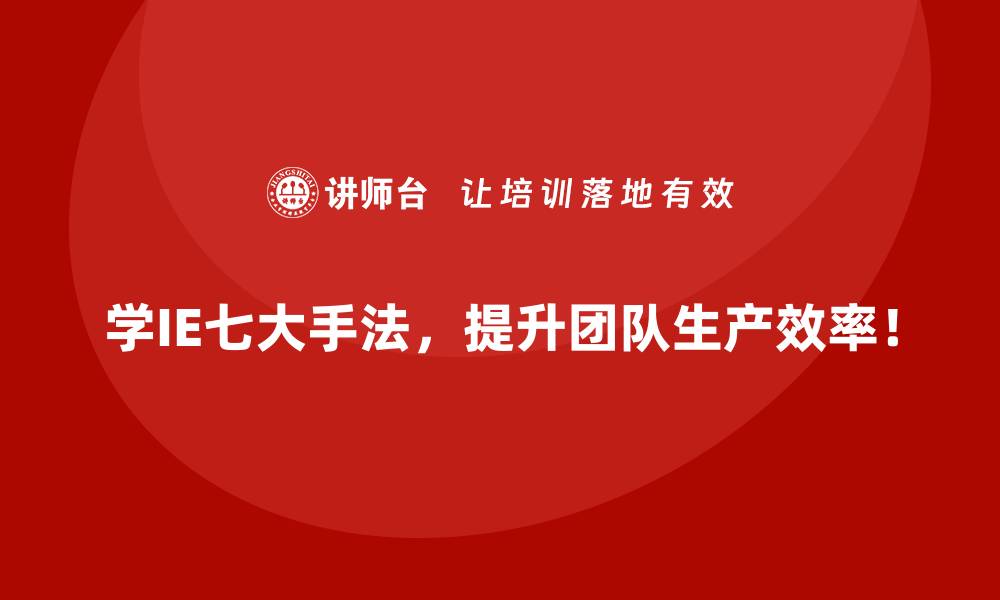 学IE七大手法，提升团队生产效率！