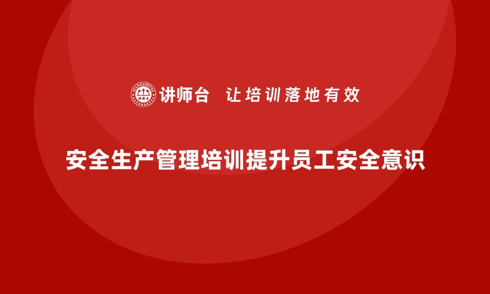 安全生产管理培训提升员工安全意识