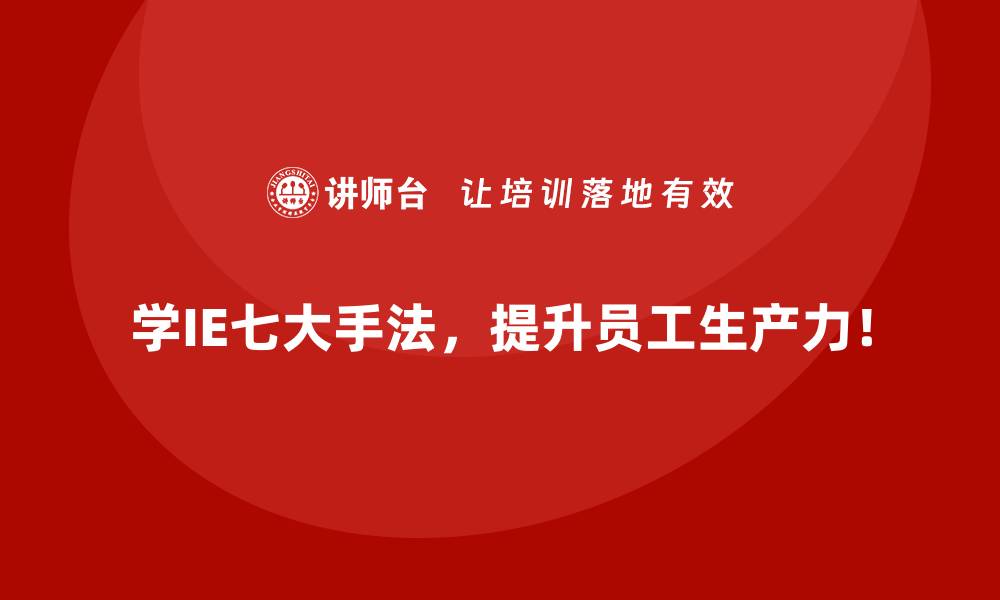 文章生产效率低？IE七大手法的根因分析与应对策略的缩略图