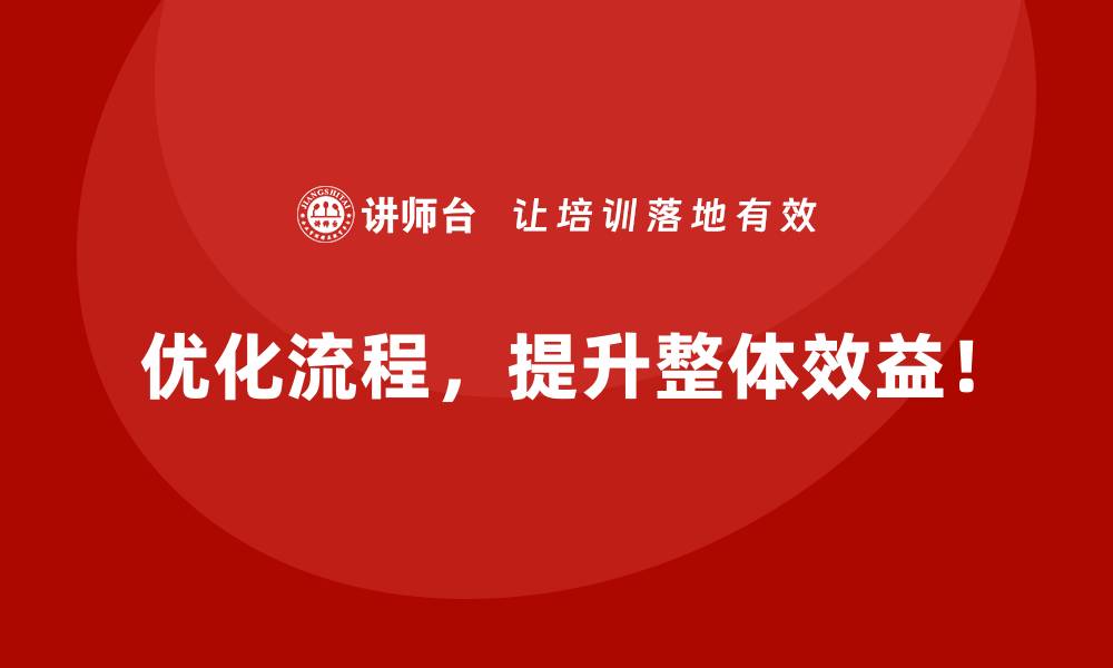优化流程，提升整体效益！