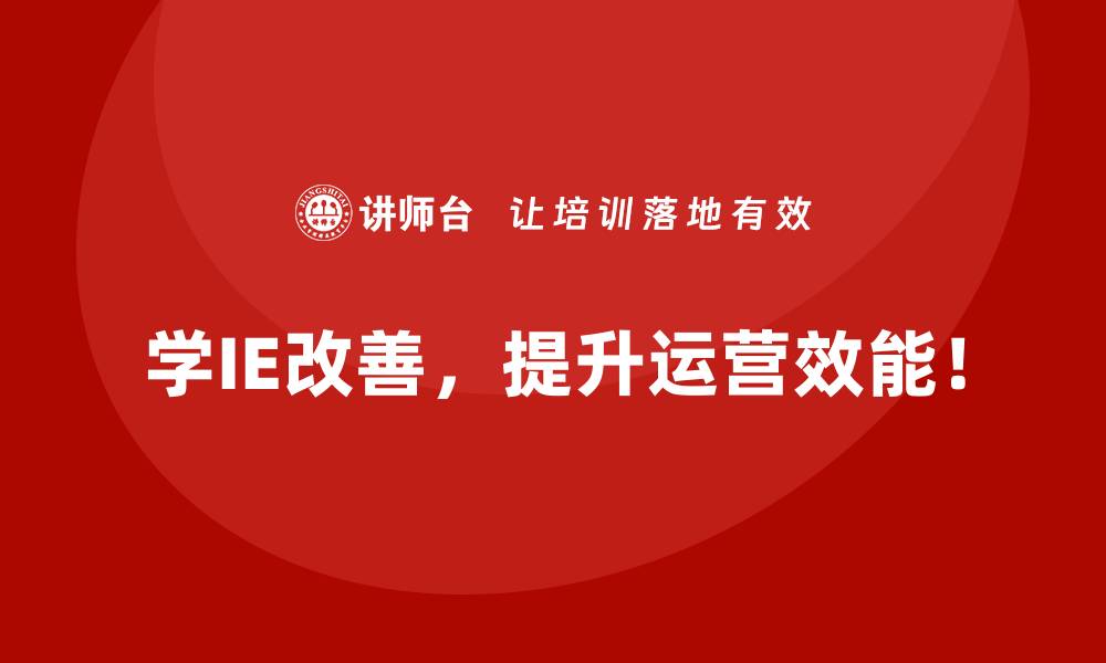 学IE改善，提升运营效能！
