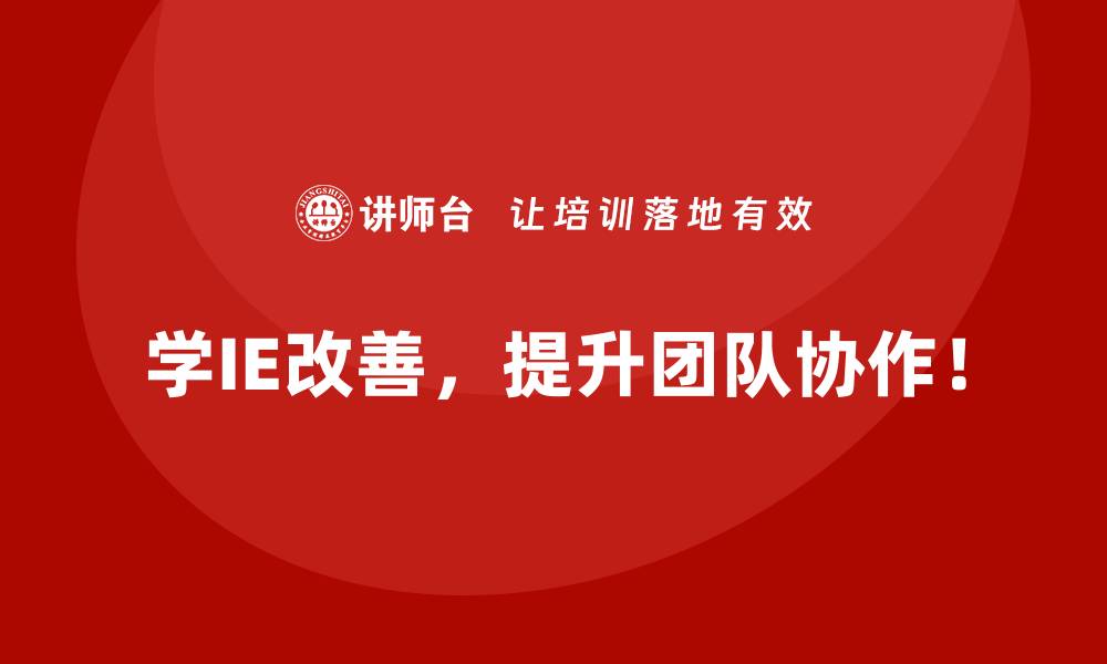 学IE改善，提升团队协作！