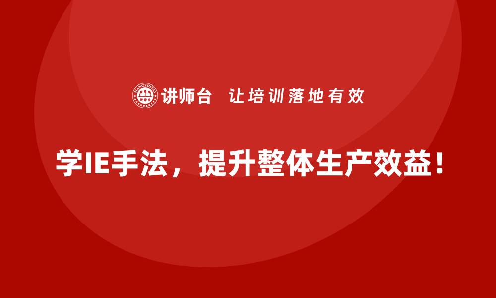 学IE手法，提升整体生产效益！