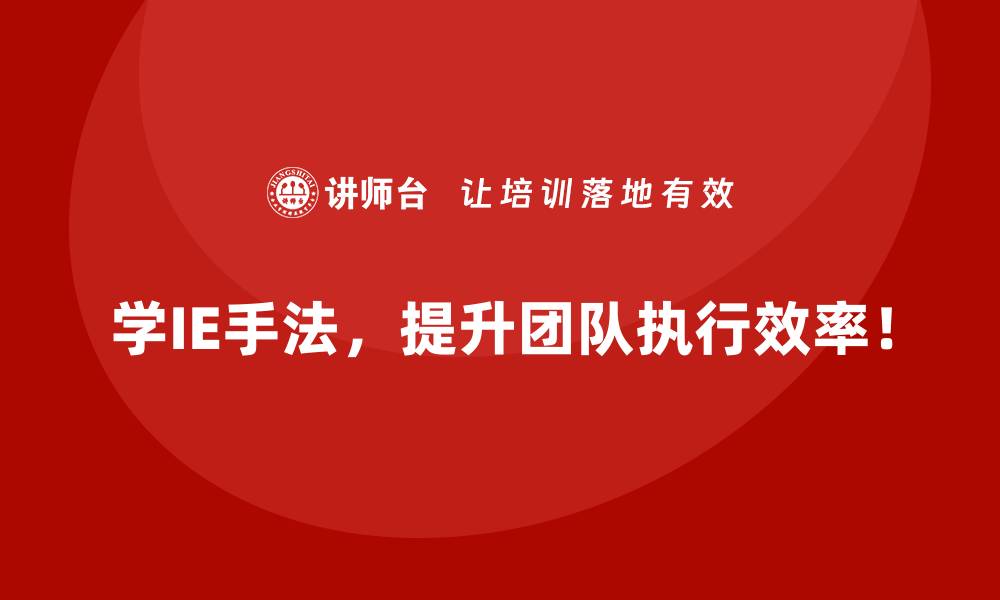 学IE手法，提升团队执行效率！