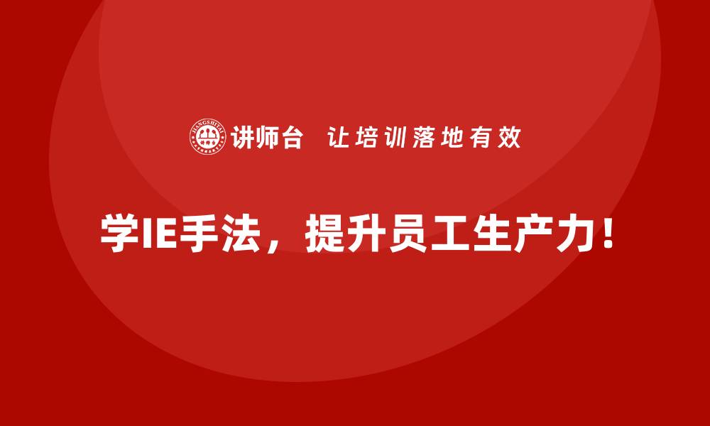 学IE手法，提升员工生产力！
