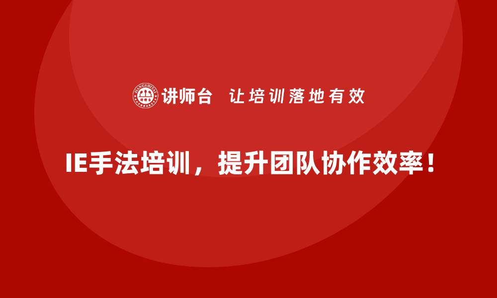 IE手法培训，提升团队协作效率！