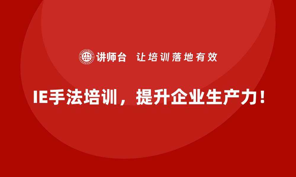 IE手法培训，提升企业生产力！