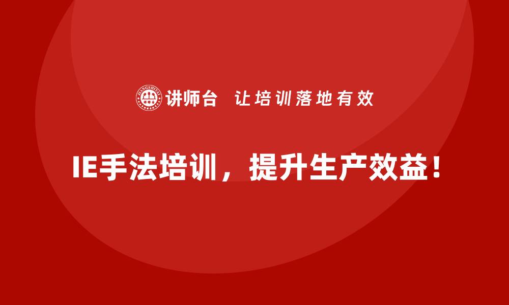 IE手法培训，提升生产效益！