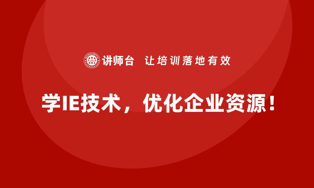学IE技术，优化企业资源！