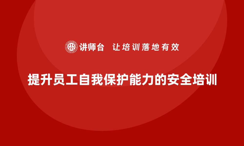 文章企业如何通过生产安全教育培训提升员工的自我保护能力？的缩略图