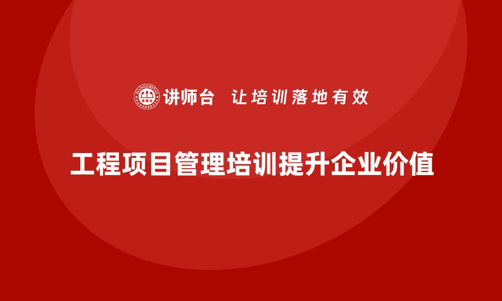 工程项目管理培训提升企业价值