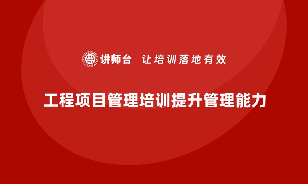 工程项目管理培训提升管理能力
