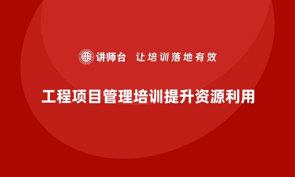 工程项目管理培训提升资源利用