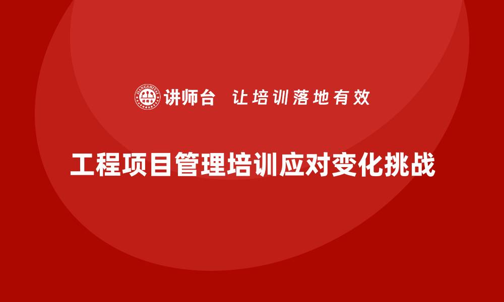 工程项目管理培训应对变化挑战