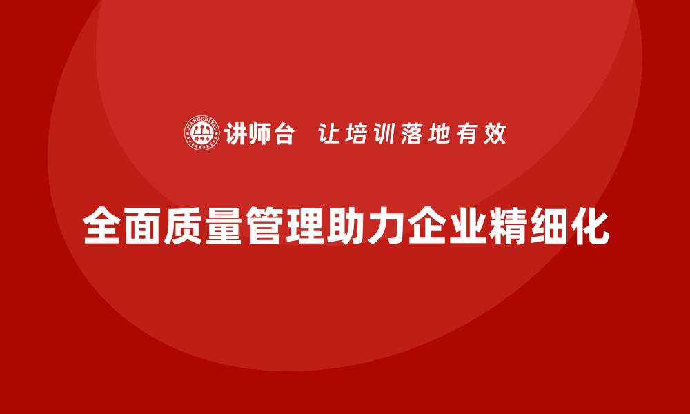 全面质量管理助力企业精细化