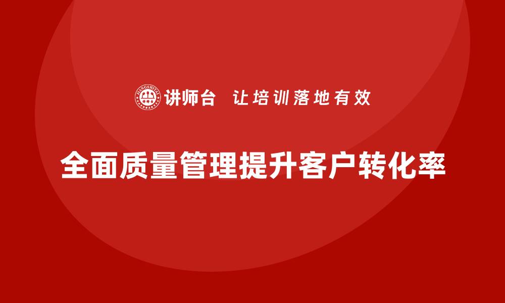 全面质量管理提升客户转化率