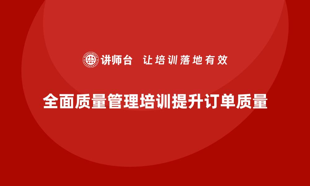 全面质量管理培训提升订单质量