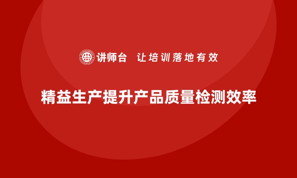 精益生产提升产品质量检测效率