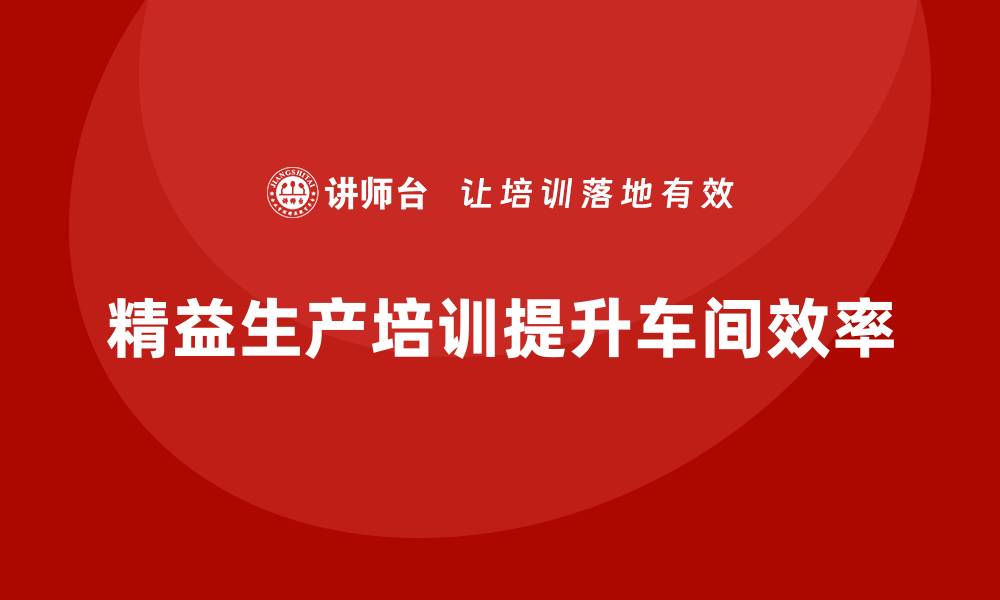 文章车间精益生产管理培训帮助改善工序协作协调能力的缩略图
