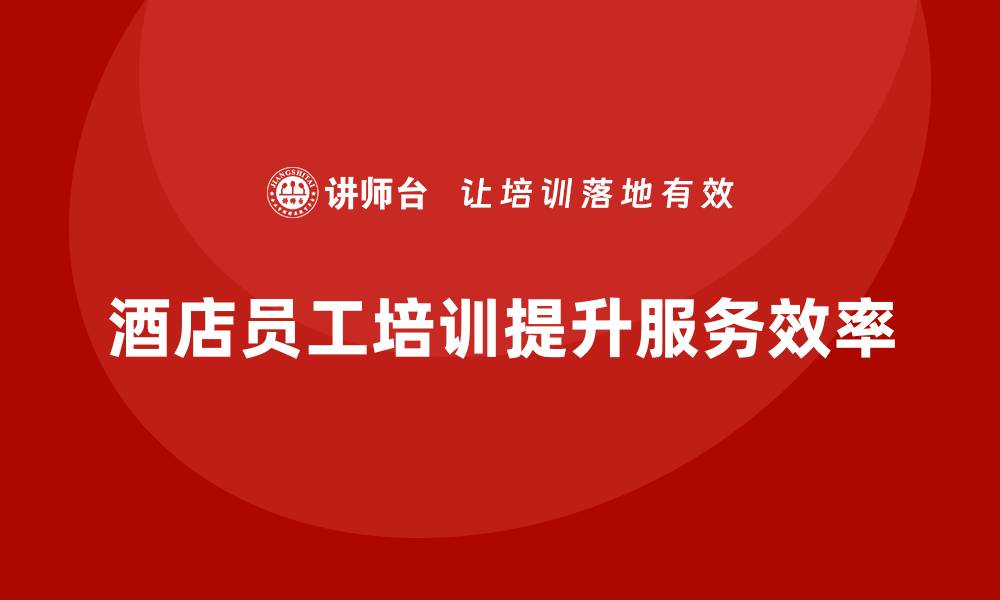 酒店员工培训提升服务效率