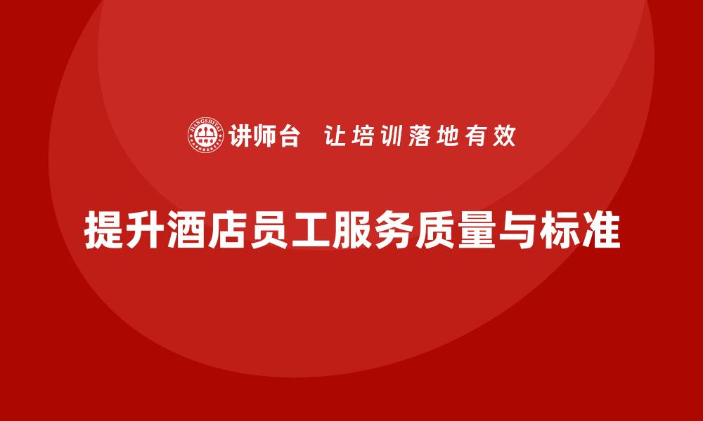 提升酒店员工服务质量与标准