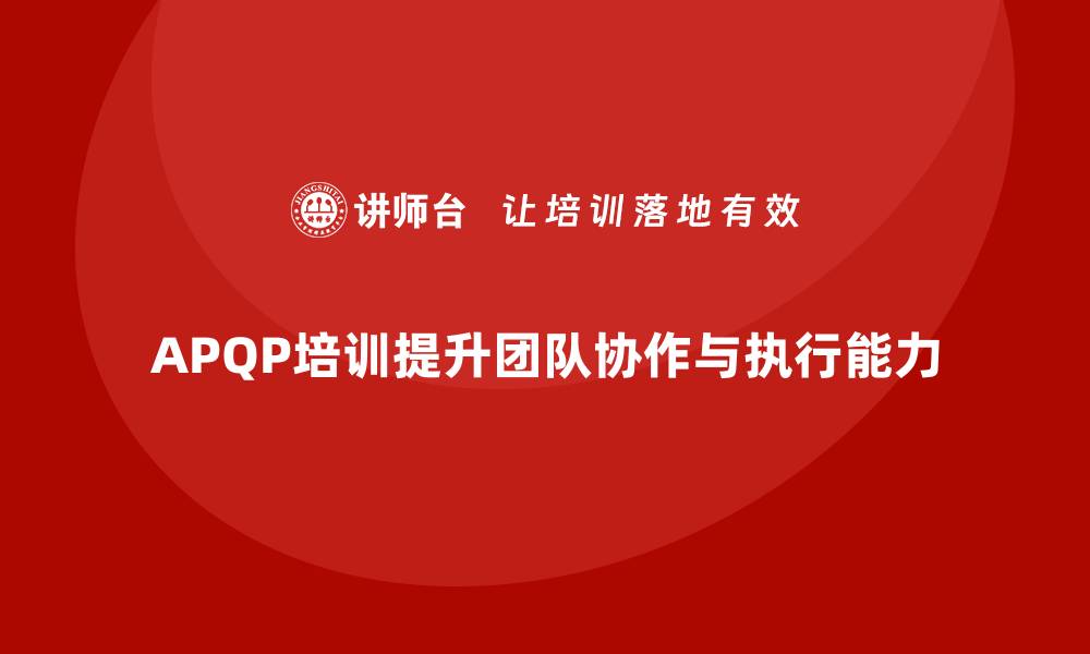 APQP培训提升团队协作与执行能力