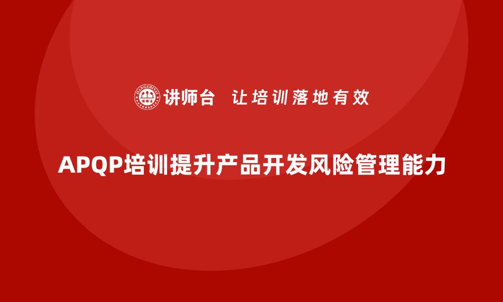 APQP培训提升产品开发风险管理能力